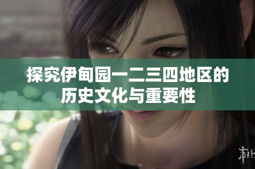 探究伊甸园一二三四地区的历史文化与重要性