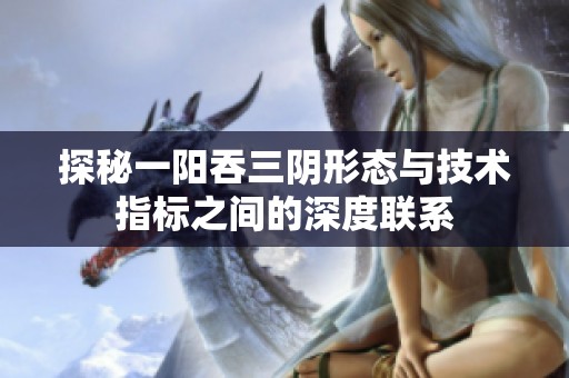 探秘一阳吞三阴形态与技术指标之间的深度联系