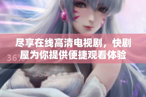 尽享在线高清电视剧，快剧屋为你提供便捷观看体验