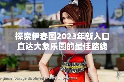 探索伊春园2023年新入口直达大象乐园的最佳路线