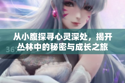 从小腹探寻心灵深处，揭开丛林中的秘密与成长之旅