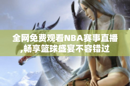 全网免费观看NBA赛事直播,畅享篮球盛宴不容错过