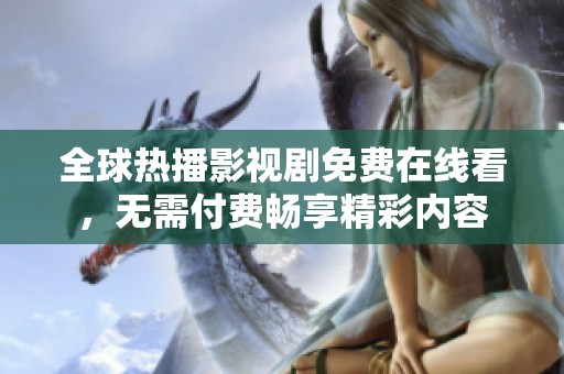 全球热播影视剧免费在线看，无需付费畅享精彩内容