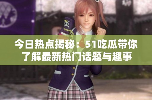 今日热点揭秘：51吃瓜带你了解最新热门话题与趣事