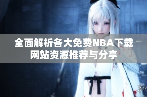 全面解析各大免费NBA下载网站资源推荐与分享