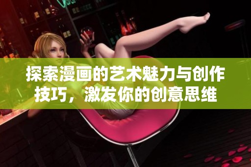 探索漫画的艺术魅力与创作技巧，激发你的创意思维