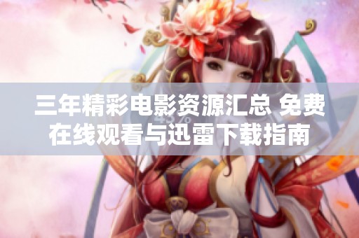 三年精彩电影资源汇总 免费在线观看与迅雷下载指南