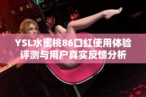 YSL水蜜桃86口红使用体验评测与用户真实反馈分析