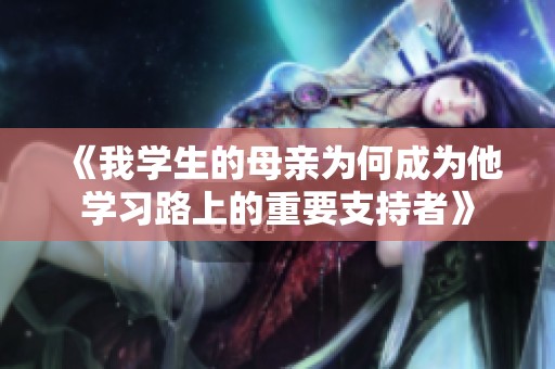 《我学生的母亲为何成为他学习路上的重要支持者》