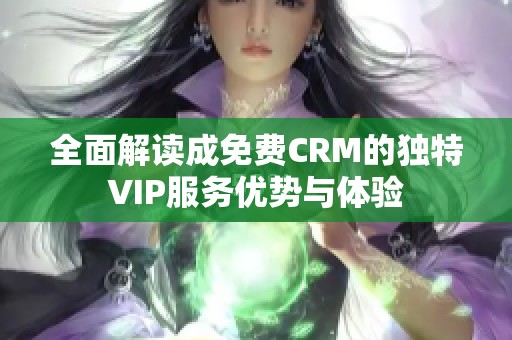 全面解读成免费CRM的独特VIP服务优势与体验