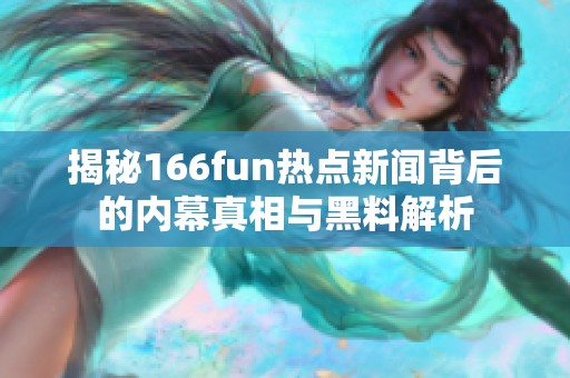 揭秘166fun热点新闻背后的内幕真相与黑料解析