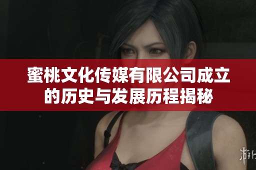 蜜桃文化传媒有限公司成立的历史与发展历程揭秘