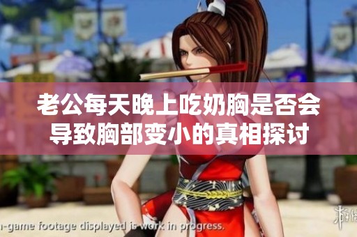 老公每天晚上吃奶胸是否会导致胸部变小的真相探讨