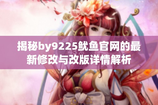 揭秘by9225鱿鱼官网的最新修改与改版详情解析