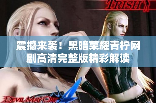 震撼来袭！黑暗荣耀青柠网剧高清完整版精彩解读