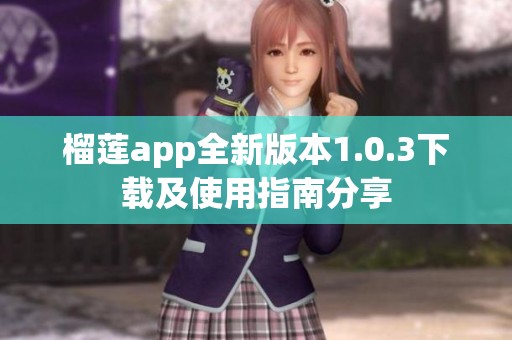 榴莲app全新版本1.0.3下载及使用指南分享