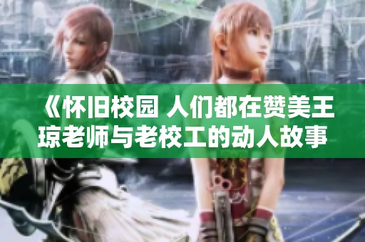 《怀旧校园 人们都在赞美王琼老师与老校工的动人故事》