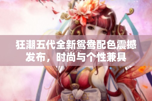 狂潮五代全新鸳鸯配色震撼发布，时尚与个性兼具