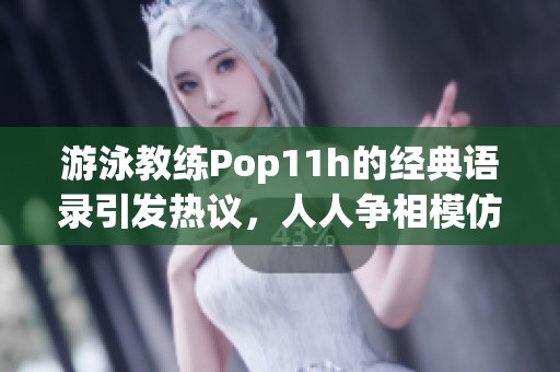 游泳教练Pop11h的经典语录引发热议，人人争相模仿