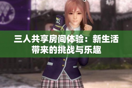 三人共享房间体验：新生活带来的挑战与乐趣