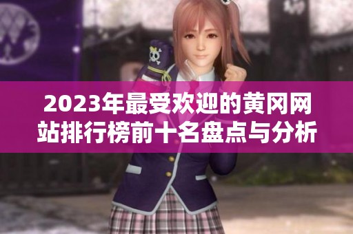 2023年最受欢迎的黄冈网站排行榜前十名盘点与分析