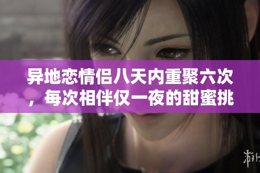 异地恋情侣八天内重聚六次，每次相伴仅一夜的甜蜜挑战