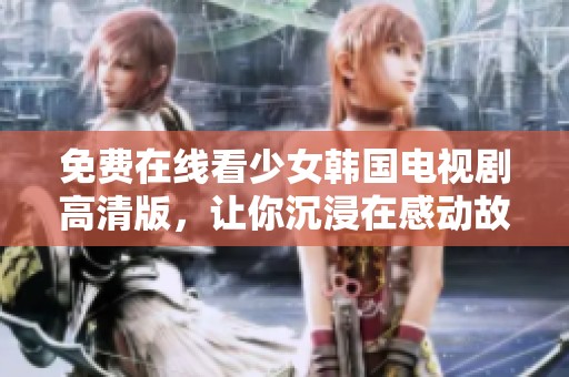 免费在线看少女韩国电视剧高清版，让你沉浸在感动故事中
