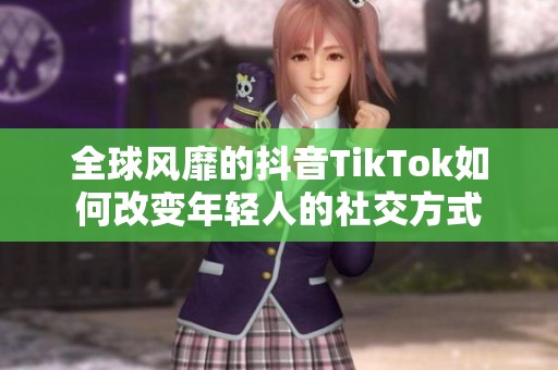 全球风靡的抖音TikTok如何改变年轻人的社交方式