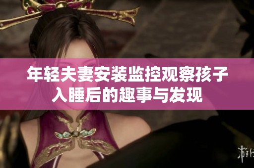 年轻夫妻安装监控观察孩子入睡后的趣事与发现