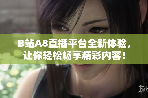 B站A8直播平台全新体验，让你轻松畅享精彩内容！