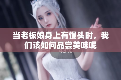 当老板娘身上有馒头时，我们该如何品尝美味呢