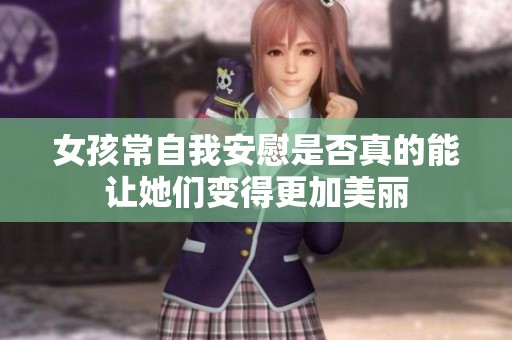 女孩常自我安慰是否真的能让她们变得更加美丽