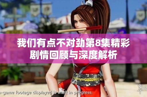 我们有点不对劲第8集精彩剧情回顾与深度解析