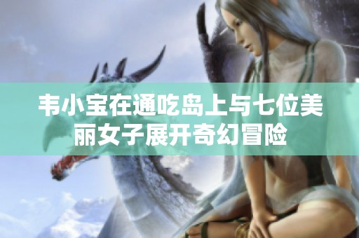 韦小宝在通吃岛上与七位美丽女子展开奇幻冒险