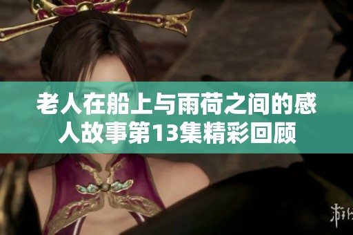 老人在船上与雨荷之间的感人故事第13集精彩回顾