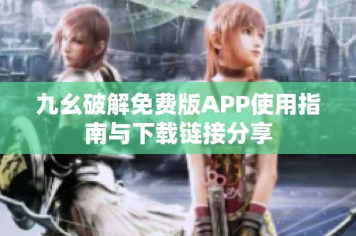 九幺破解免费版APP使用指南与下载链接分享