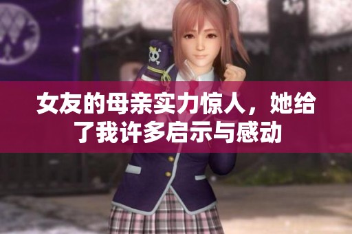 女友的母亲实力惊人，她给了我许多启示与感动