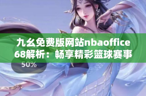 九幺免费版网站nbaoffice68解析：畅享精彩篮球赛事体验
