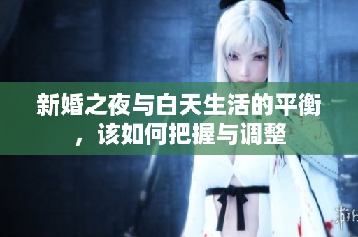 新婚之夜与白天生活的平衡，该如何把握与调整