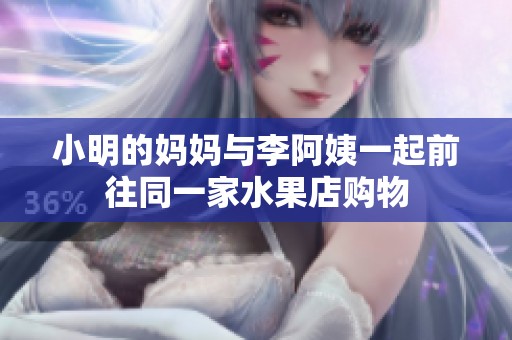小明的妈妈与李阿姨一起前往同一家水果店购物