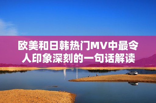 欧美和日韩热门MV中最令人印象深刻的一句话解读