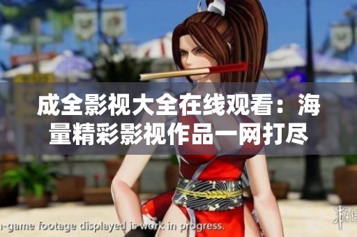 成全影视大全在线观看：海量精彩影视作品一网打尽