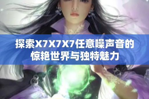 探索X7X7X7任意噪声音的惊艳世界与独特魅力