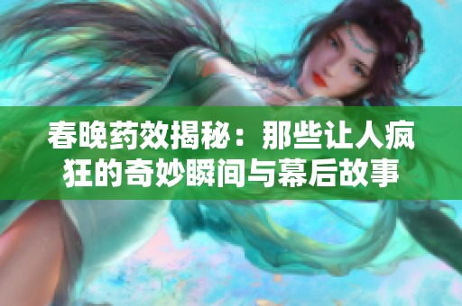 春晚药效揭秘：那些让人疯狂的奇妙瞬间与幕后故事