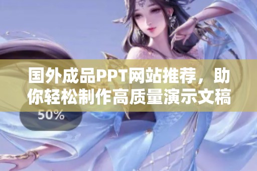 国外成品PPT网站推荐，助你轻松制作高质量演示文稿