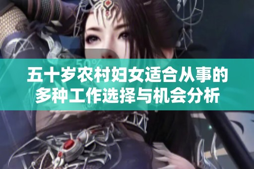 五十岁农村妇女适合从事的多种工作选择与机会分析