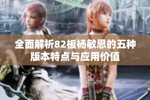 全面解析82板杨敏思的五种版本特点与应用价值