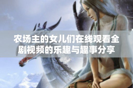 农场主的女儿们在线观看全剧视频的乐趣与趣事分享