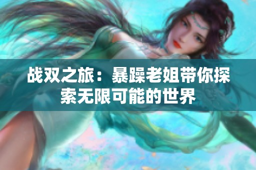 战双之旅：暴躁老姐带你探索无限可能的世界