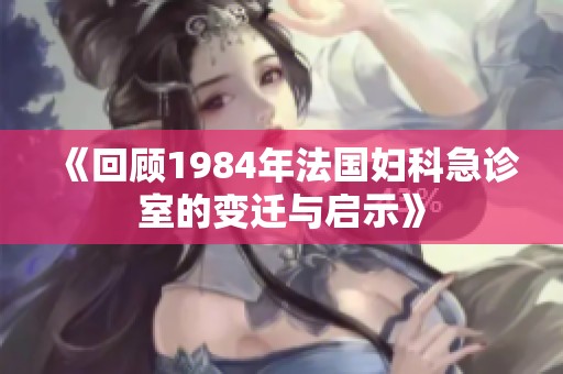 《回顾1984年法国妇科急诊室的变迁与启示》